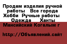 Продам изделия ручной работы - Все города Хобби. Ручные работы » Одежда   . Ханты-Мансийский,Когалым г.